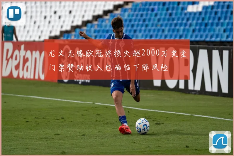 尤文无缘欧冠将损失超2000万奖金门票赞助收入也面临下降风险
