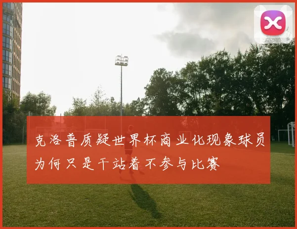 克洛普质疑世界杯商业化现象球员为何只是干站着不参与比赛