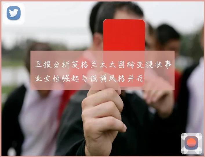 卫报分析英格兰太太团转变现状事业女性崛起与低调风格并存