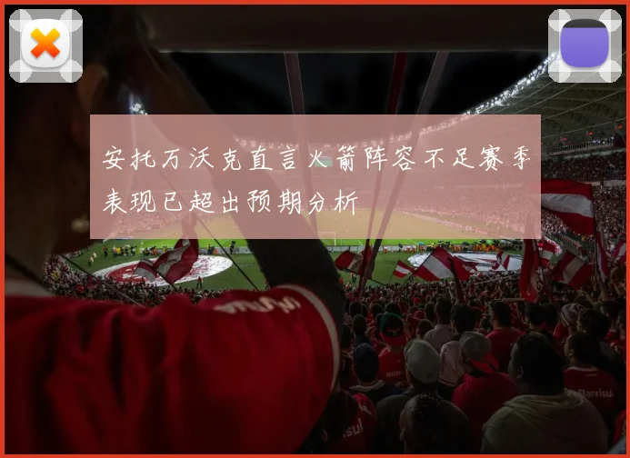 安托万沃克直言火箭阵容不足赛季表现已超出预期分析