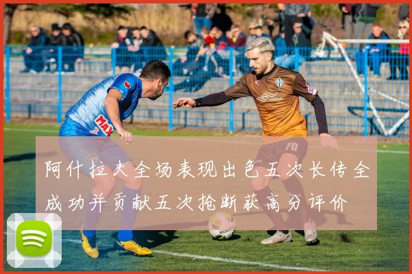 阿什拉夫全场表现出色五次长传全成功并贡献五次抢断获高分评价
