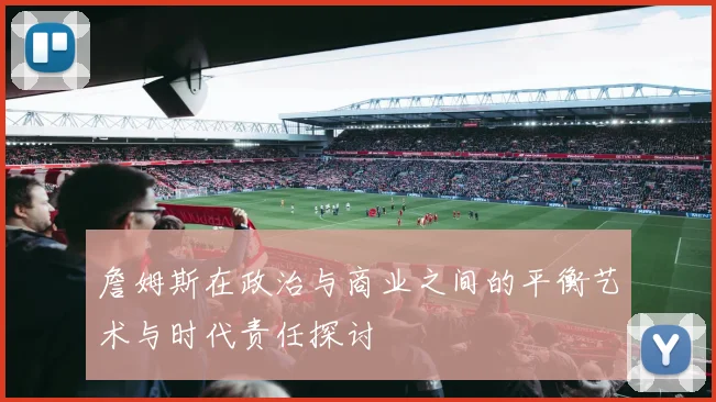 詹姆斯在政治与商业之间的平衡艺术与时代责任探讨