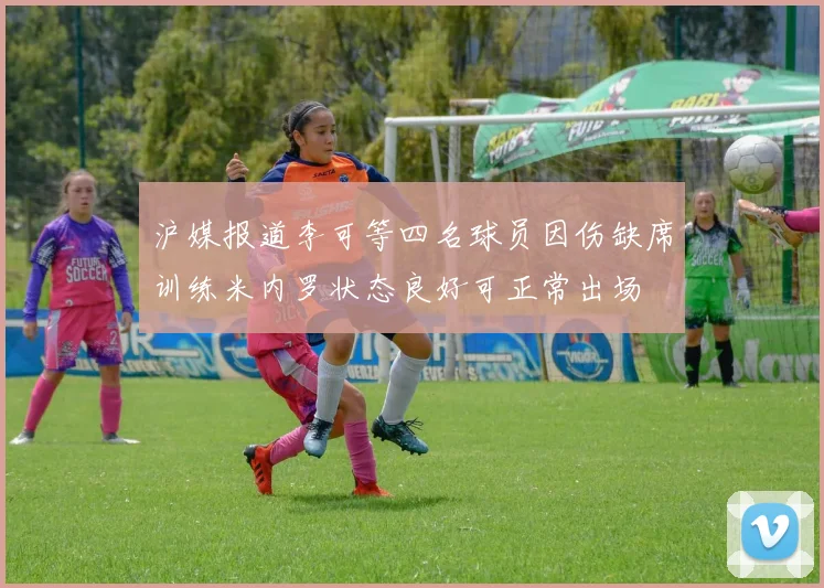 沪媒报道李可等四名球员因伤缺席训练米内罗状态良好可正常出场