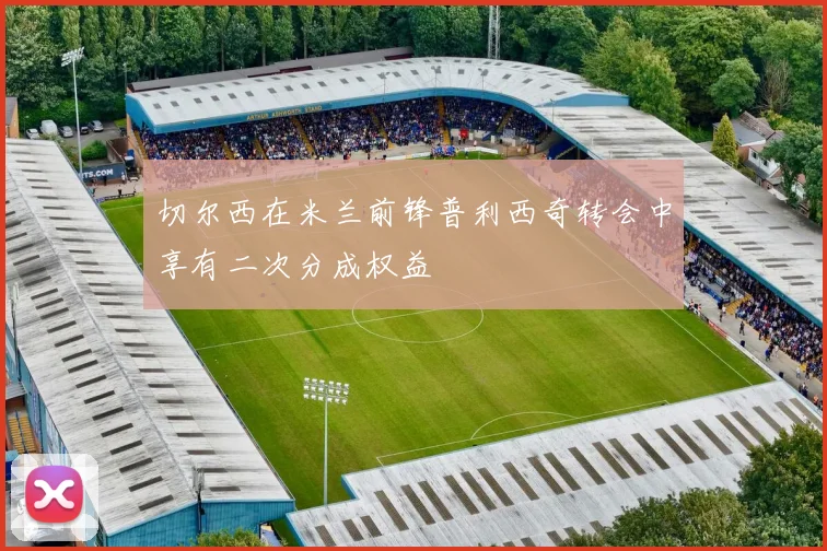切尔西在米兰前锋普利西奇转会中享有二次分成权益