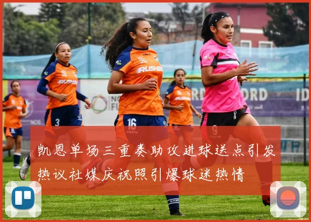 凯恩单场三重奏助攻进球送点引发热议社媒庆祝照引爆球迷热情